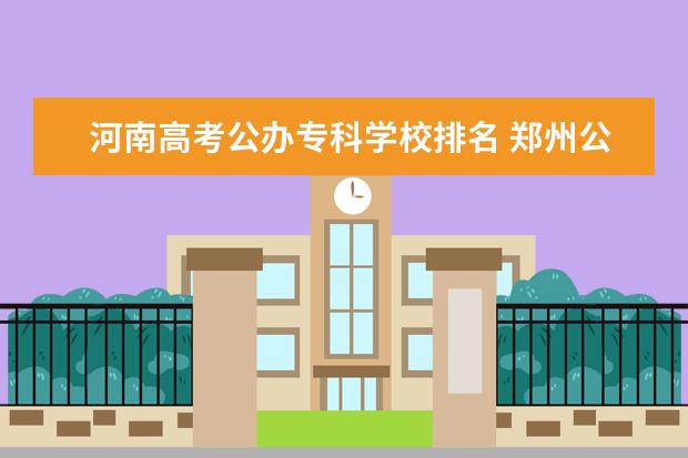 河南高考公办专科学校排名 郑州公办大专院校排名以及录取分数