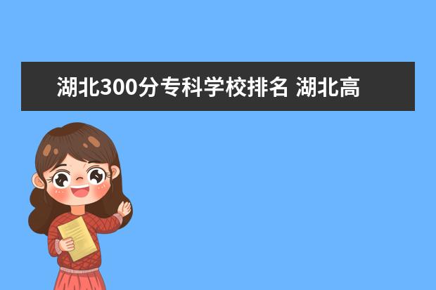 湖北300分专科学校排名 湖北高考300分能上什么专科学校