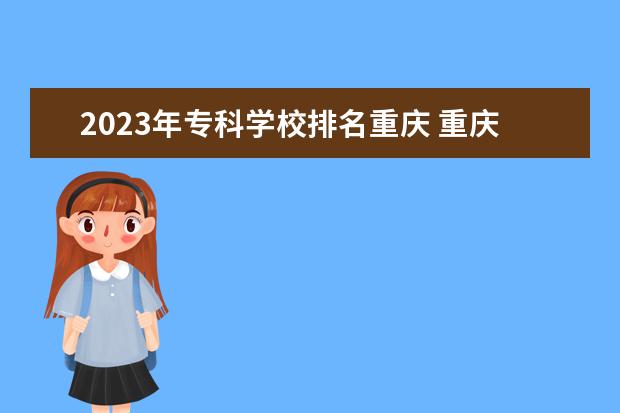 2023年专科学校排名重庆 重庆高考2023排名