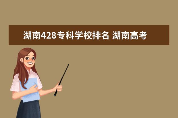湖南428专科学校排名 湖南高考分数线排名一分一段表