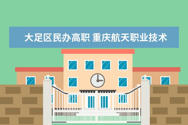 大足区民办高职 重庆航天职业技术学院是公办还是民办
