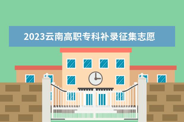 2023云南高职专科补录征集志愿时间