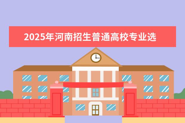 2025年河南招生普通高校专业选考科目要求