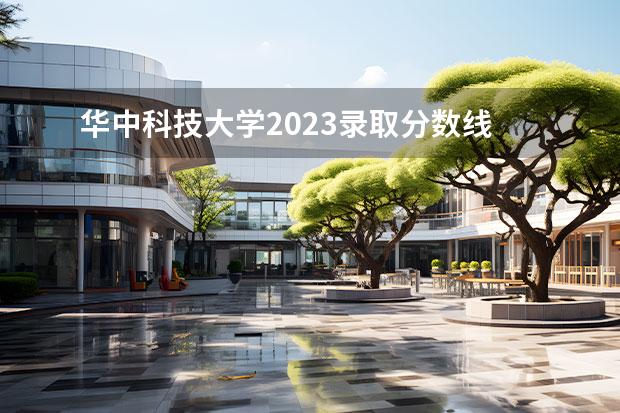 华中科技大学2023录取分数线 武大华科2023录取分数线