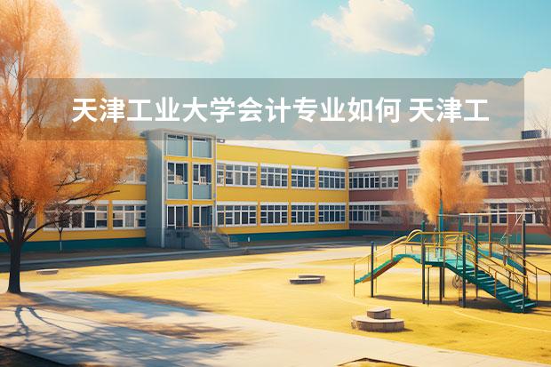 天津工业大学会计专业如何 天津工业大学是一本吗 有哪些好专业