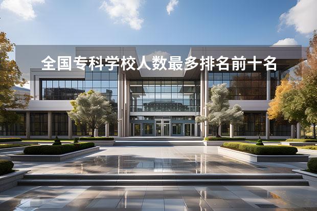 全国专科学校人数最多排名前十名 全国专科学校排名2022最新排名