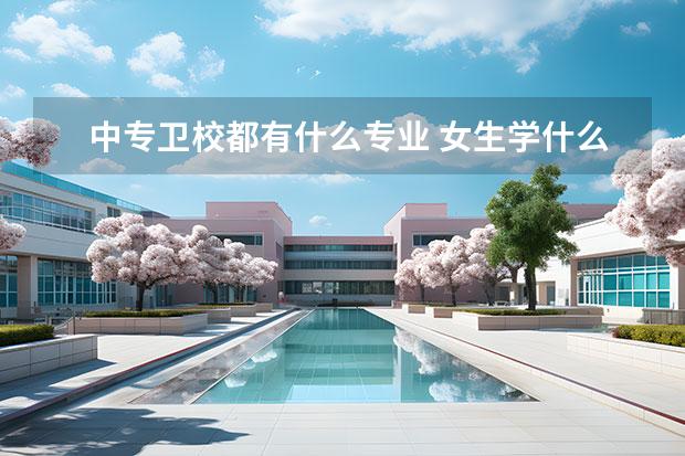 中专卫校都有什么专业 女生学什么好