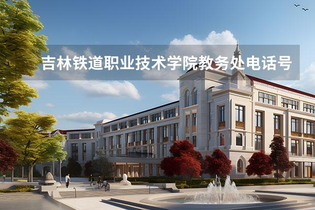 吉林铁道职业技术学院教务处电话号码联系方式