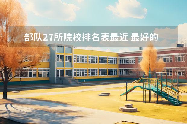 部队27所院校排名表最近 最好的公安大学是哪几所?