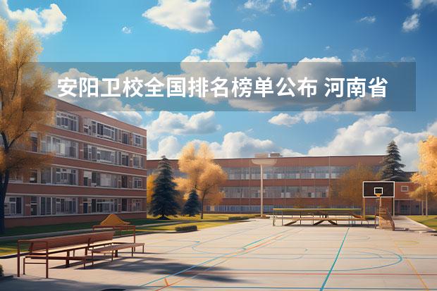 安阳卫校全国排名榜单公布 河南省高职院校按专业大类分全国排名前20%优质院校名单（二）全？