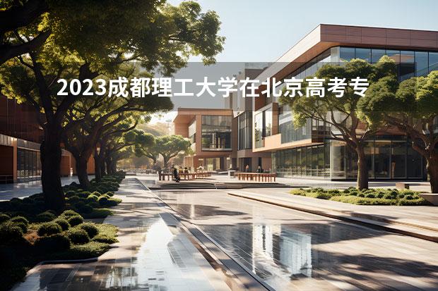 2023成都理工大学在北京高考专业招生计划人数一览