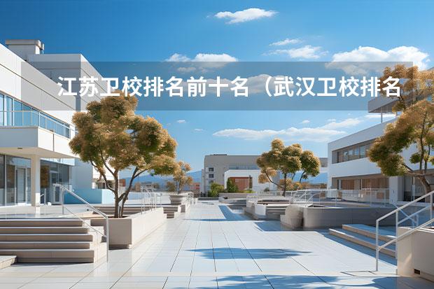 江苏卫校排名前十名（武汉卫校排名前十位？）