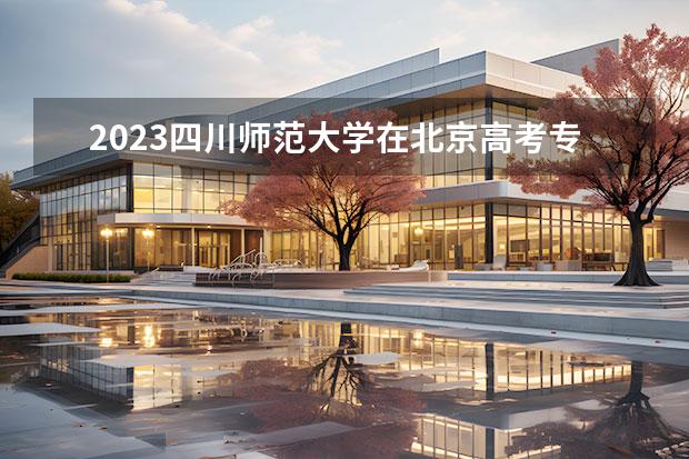 2023四川师范大学在北京高考专业招生计划人数一览