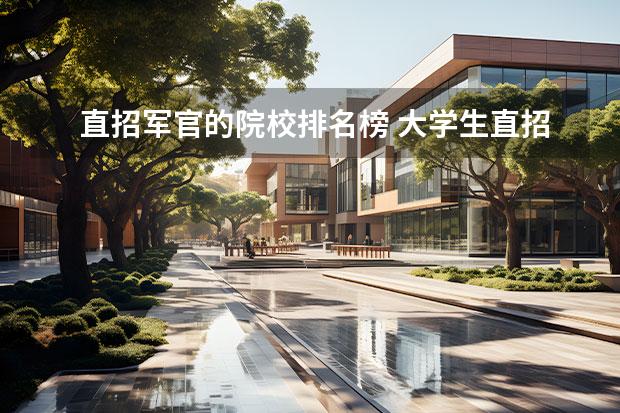 直招军官的院校排名榜 大学生直招军官的有什么条件