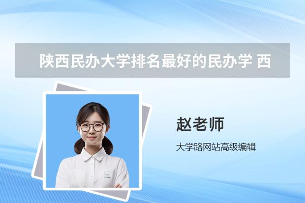 陕西民办大学排名最好的民办学 西安最好的民办大学排名